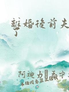 离婚后前夫更猛了