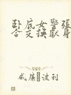 卧底女警张腿迎合交换献身小说