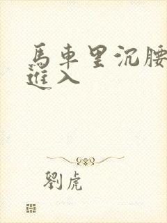 马车里沉腰缓缓进入