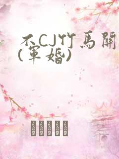 不CJ竹马关系(军婚)
