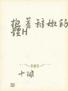 抱着稚嫩的小身体H