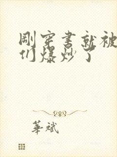 刚穿书就被主角们爆炒了