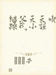 继父天天吃我奶躁我小说