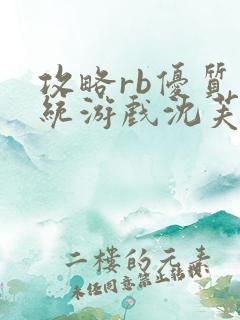 攻略rb优质系统游戏沈芙原文