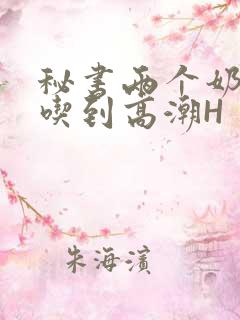 秘书两个奶头被吃到高潮H