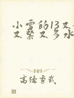 小雪的13又嫩又紧又多水带图