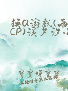 换Q游戏(两对CP)溪夕汐小说