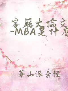 客厅大伦交侩H-MBA是什么