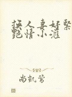 换人妻好紧4P艳情小汇