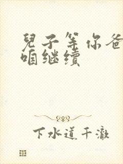 儿子等你爸走了咱继续