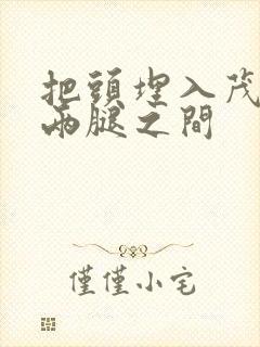 把头埋入茂密的两腿之间