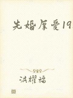 先婚厚爱19楼