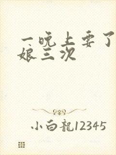 一晚上要了小姑娘三次