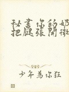 秘书你的奶好大把腿张开微博