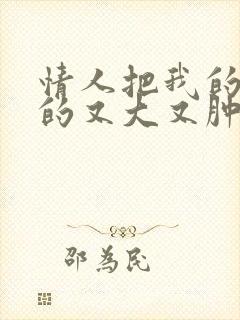 情人把我的奶吸的又大又肿