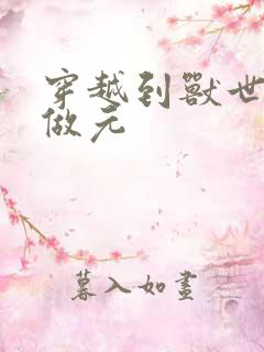 穿越到兽世不停做元