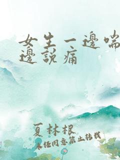 女生一边喘气一边说痛