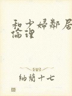 和少妇邻居做爰伦理