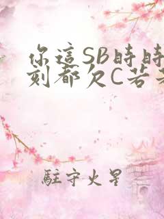 你这SB时时刻刻都欠C若若