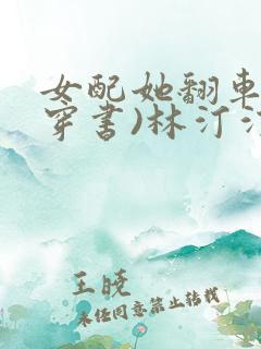 女配她翻车了(穿书)林汀汀