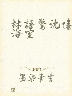 林语惊沈倦肉车浴室