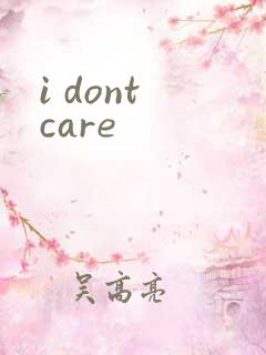 i dont care