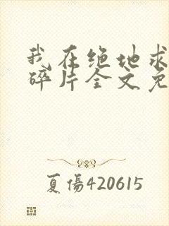 我在绝地求生捡碎片全文免费阅读