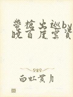 带枪出巡by欲晓百度云资源