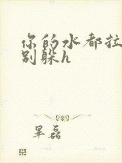 你的水都拉丝了别躲h