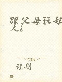 跟父母玩起了三人i