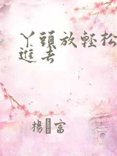 丫头放轻松让我进去