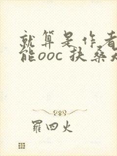 就算是作者也不能ooc 扶桑知我