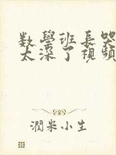 数学班长哭着说太深了视频