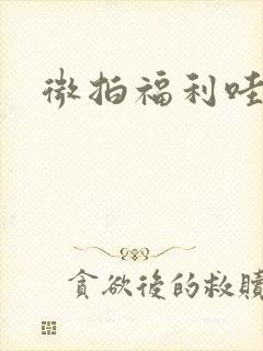 微拍福利哇卡呀