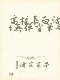 高校长白沽txt无弹窗笔趣阁