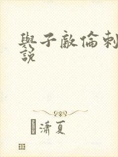 与子敌伦刺激小说