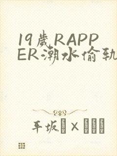 19岁RAPPER潮水偷轨免费