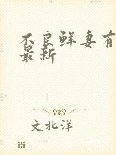 不良鲜妻有点甜最新