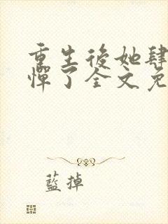 重生后她肆无忌惮了全文免费阅读