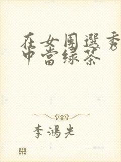 在女团选秀节目中当绿茶