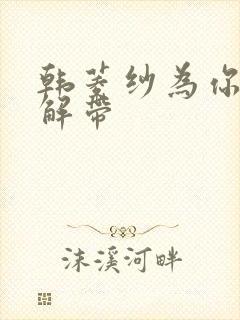 韩菱纱为你宽衣解带