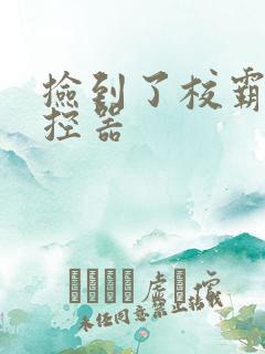 捡到了校霸的遥控器