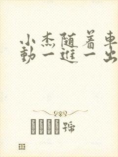 小杰随着车的震动一进一出做