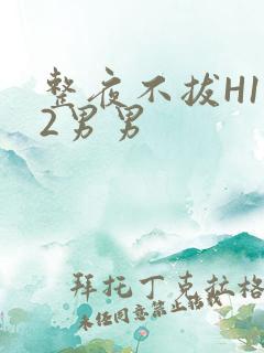 整夜不拔H1V2男男