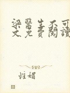 梁医生不可以全文免费阅读笔趣阁