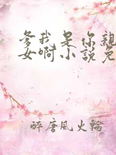 爹我是你亲生闺女啊小说免费阅读