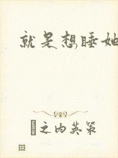 就是想睡她小说