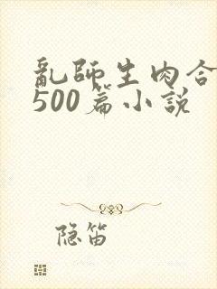 乱师生肉合集乱500篇小说