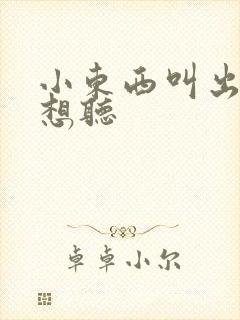 小东西叫出来我想听