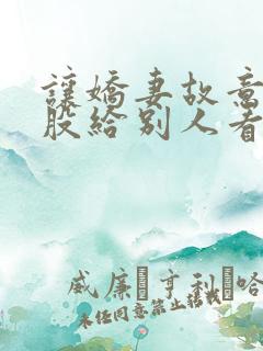 让娇妻故意露屁股给别人看小说